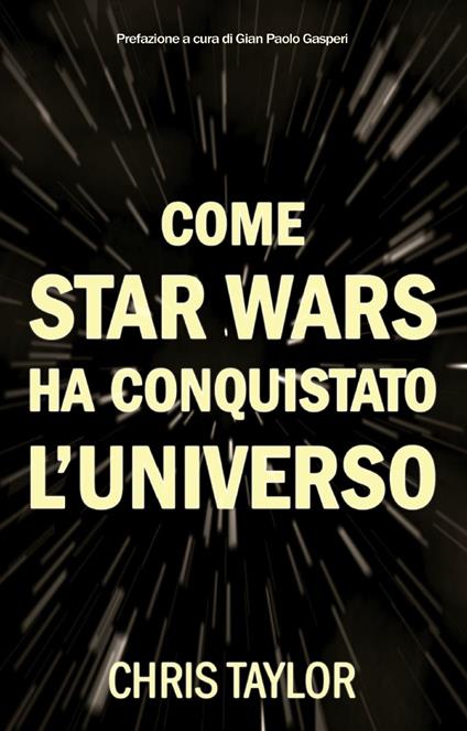 Come Star Wars ha conquistato l'universo - Chris Taylor,Elisabetta Colombo,Gian Paolo Gasperi - ebook