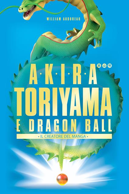 Akira Toriyama e Dragon Ball. Il creatore del manga - William Audureau,Paolo Martore - ebook