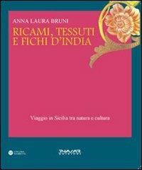 Ricami, tessuti e fichi d'India. Viaggio in Sicilia fra natura e cultura. Ediz. illustrata - Anna L. Bruni - copertina