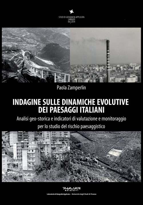 Indagine sulle dinamiche evolutive dei paesaggi italiani. Analisi geo-storica e indicatori di valutazione e monitoraggio per lo studio del rischio paesaggistico - Paola Zamperlin - copertina