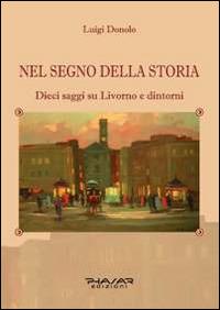 Nel segno della storia. Dieci saggi su Livorno e dintorni - Luigi Donolo - copertina