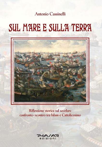 Sul mare e sulla terra. Riflessione storica sul secolare confronto-scontro tra Islam e cattolicesimo - Antonio Cassinelli - copertina