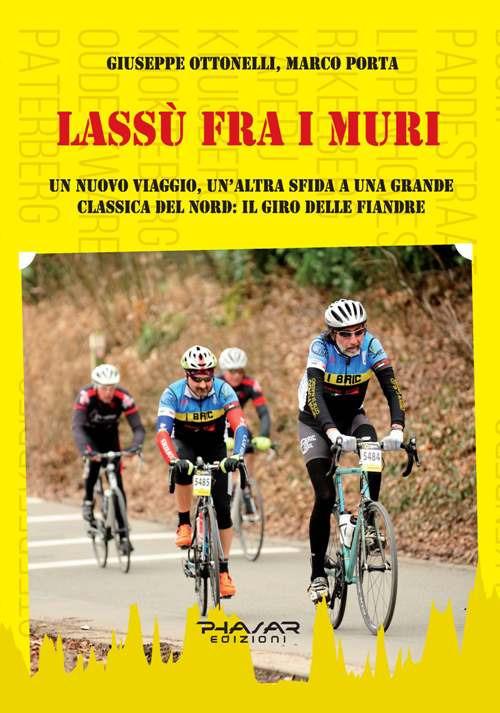 Lassù fra i muri. Un nuovo viaggio, un'altra sfida a una grande classica del Nord: il giro delle fiandre - Marco Porta,Giuseppe Ottonelli - copertina