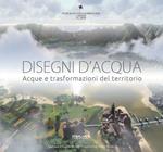 Disegni d'acqua. Acque e trasformazioni del territorio. Ediz. illustrata