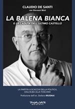 La balena bianca e la caduta dell'ultimo castello. La partita a scacchi della politica, dall'Elba alla Toscana