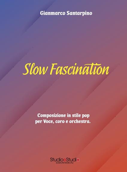 Slow fascination. Composizione in stile pop per voce, coro e orchestra. Partitura - Gianmarco Santarpino - copertina