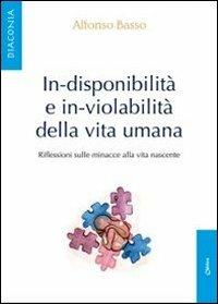 In-disponibilità e in-violabilità della vita umana. Riflessioni sulle minacce alla vita nascente - Alfonso Basso - copertina