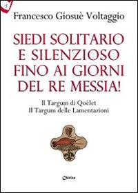 Siedi solitario e silenzioso fino ai giorni del Re Messia! Il Targum di Qoèlet il Targum delle Lamentazioni - Francesco Giosué Voltaggio - copertina