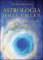 Astrologia dalla A alla Z. Un percorso completo per una conoscenza profonda della scienza dell'universo