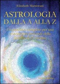 Astrologia dalla A alla Z. Un percorso completo per una conoscenza profonda della scienza dell'universo - Elisabeth Mantovani - copertina