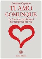 Ti amo comunque. La frase che trasformerà per sempre la tua vita