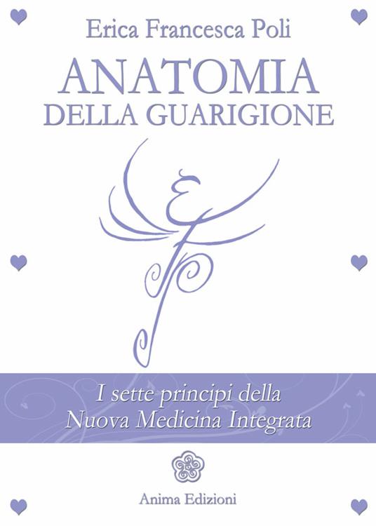 Anatomia della guarigione. I sette principi della nuova medicina integrata - Erica Francesca Poli - ebook