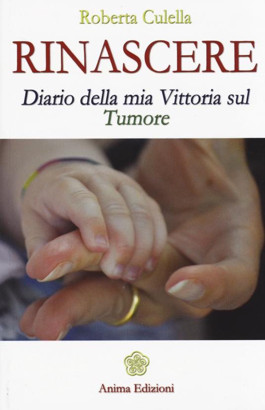 Rinascere. Diario della mia vittoria sul tumore - Roberta Culella - copertina