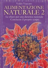 Alimentazione naturale. Le chiavi per una dietetica razionale. Conoscere il proprio corpo. Vol. 2 - Valdo Vaccaro - ebook