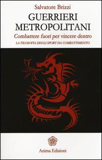 Guerrieri metropolitani. Combattere fuori per vincere dentro. La filosofia degli sport da combattimento - Salvatore Brizzi - copertina