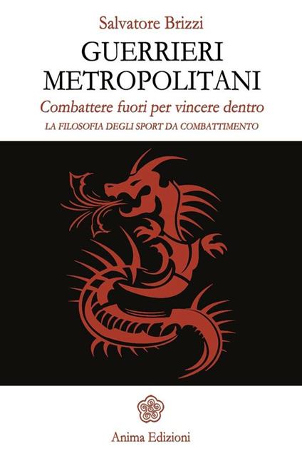 Guerrieri metropolitani. Combattere fuori per vincere dentro. La filosofia degli sport da combattimento - Salvatore Brizzi - ebook