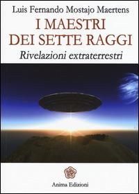 I maestri dei sette raggi. Rivelazioni extraterrestri - Luis F. Mostajo Maertens - copertina