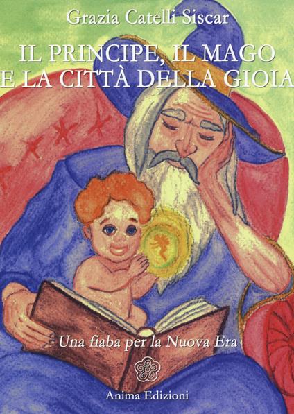 Il principe, il mago e la città della gioia. Una fiaba per la nuova era - Grazia Catelli Siscar - copertina