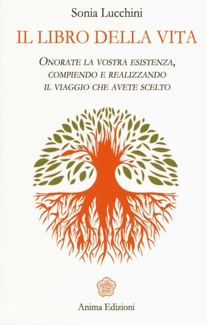 Il libro della vita. Onorate la vostra esistenza, compiendo e realizzando il viaggio che avete scelto - Sonia Lucchini - copertina