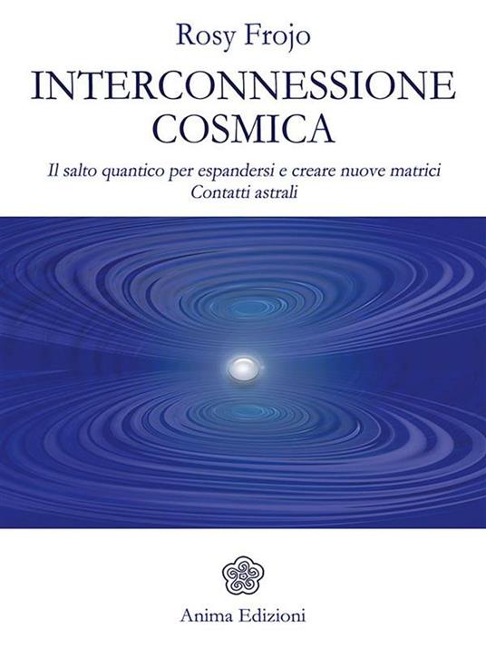 Interconnessione cosmica. Il salto quantico per espandersi e creare nuove matrici. Contatti astrali - Rosy Frojo - ebook