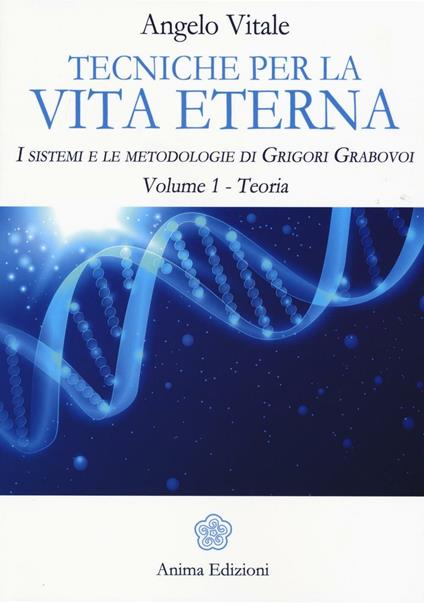 Tecniche per la vita eterna. I sistemi e le metodologie di Grigori Grabovoi. Vol. 1: Teoria. - Angelo Vitale - copertina