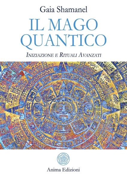 Il mago quantico. Iniziazione e rituali avanzati - Gaia Shamanel - copertina