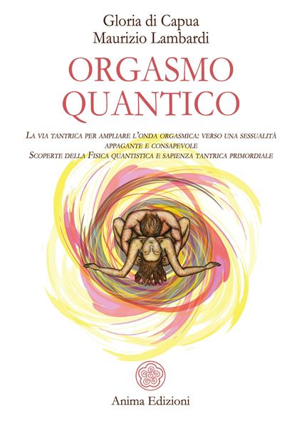 Orgasmo quantico. La via tantrica per ampliare l'onda orgasmica: verso una sessualità appagante e consapevole. Scoperte della fisica quantistica e sapienza tantrica primordiale - Gloria Di Capua,Maurizio Lambardi - copertina