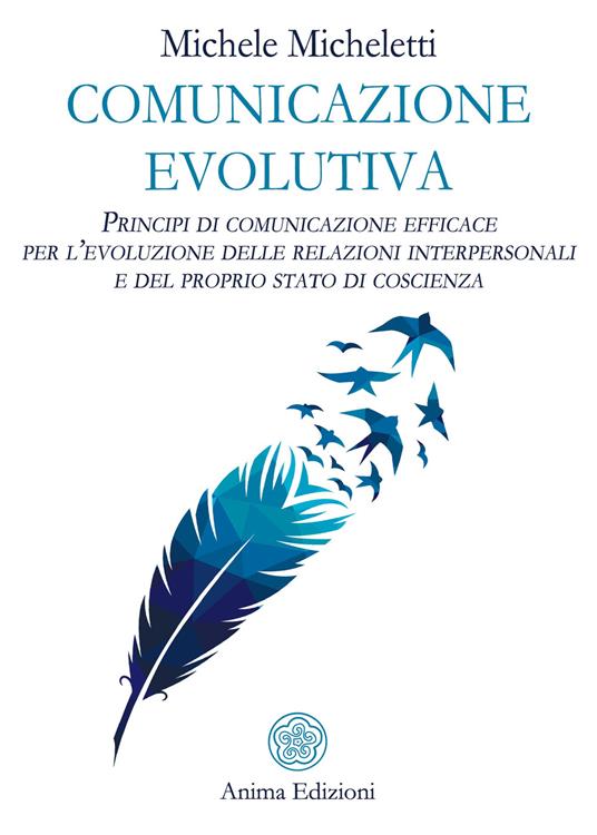 Comunicazione evolutiva. Principi di comunicazione efficace per l'evoluzione delle relazioni interpersonali e del proprio stato di coscienza - Michele Micheletti - copertina