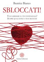 Sbloccati!. Vuoi liberare il tuo potenziale? Scopri quali sono i tuoi blocchi