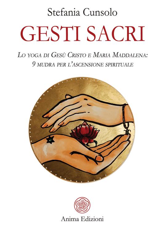 Gesti sacri. Lo yoga di Gesù Cristo e Maria Maddalena: 9 mudra per l'ascensione spirituale - Stefania Cunsolo - copertina