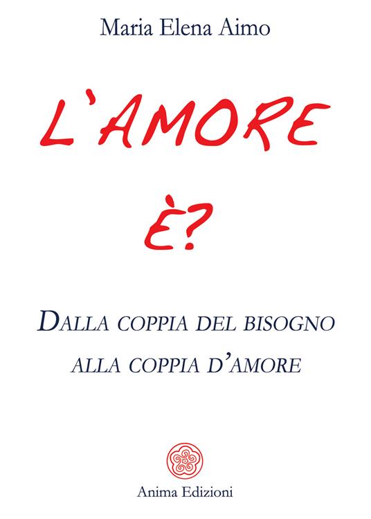 L' amore è? Dalla coppia del bisogno alla coppia d'amore - Maria Elena Aimo - copertina