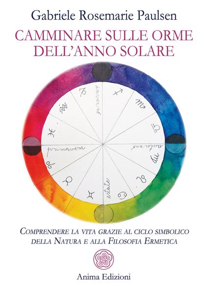 Camminare sulle orme dell'anno solare. Comprendere la vita grazie al ciclo simbolico della natura e alla filosofia ermetica - Gabriele Rosemarie Paulsen - ebook