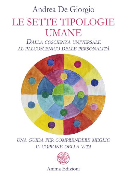 Le sette tipologie umane. Dalla coscienza universale al palcoscenico delle personalità: una guida per comprendere meglio il copione della vita - Andrea De Giorgio - copertina