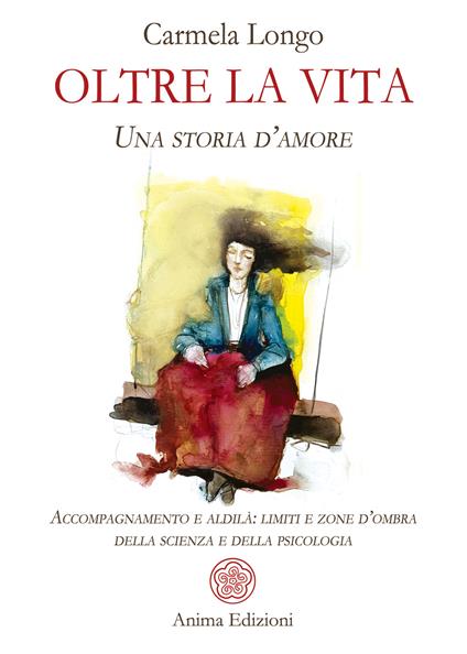 Oltre la vita. Una storia d'amore. Accompagnamento e aldilà: limiti e zone d'ombra della scienza e della psicologia - Carmela Longo - ebook