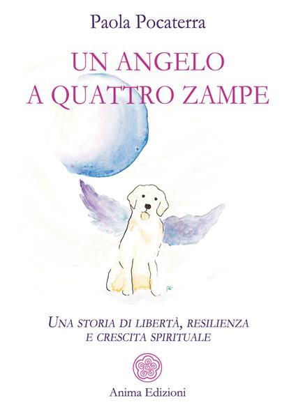 Un angelo a quattro zampe. Una storia di libertà, resilienza e crescita spirituale - Paola Pocaterra - ebook