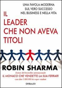 Il leader che non aveva titoli. Una favola moderna sul vero successo nel business e nella vita - Robin S. Sharma - copertina