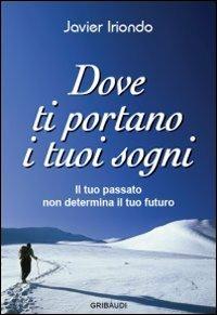 Dove ti portano i tuoi sogni. Il tuo passato non determina il tuo futuro - Javier Iriondo - copertina