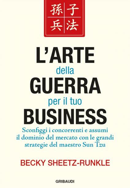 L' arte della guerra per il tuo business. Sconfiggi i concorrenti e assumi il dominio del mercato con le grandi strategie del maestro Sun Tzu - Becky Sheetz-Runkle - copertina