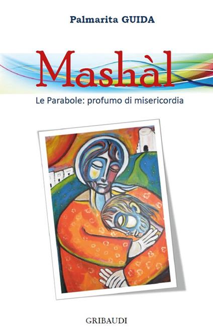 Mashàl. Le parabole: profumo di misericordia - Palmarita Guida - copertina