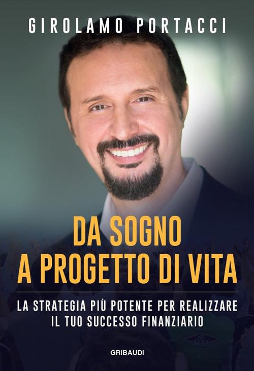 Da sogno a progetto di vita. La strategia più potente per realizzare il tuo successo finanziario - Girolamo Portacci - copertina