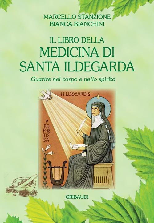 Il libro della medicina di Santa Ildegarda. Guarire nel corpo e nello spirito - Marcello Stanzione,Bianca Bianchini - copertina