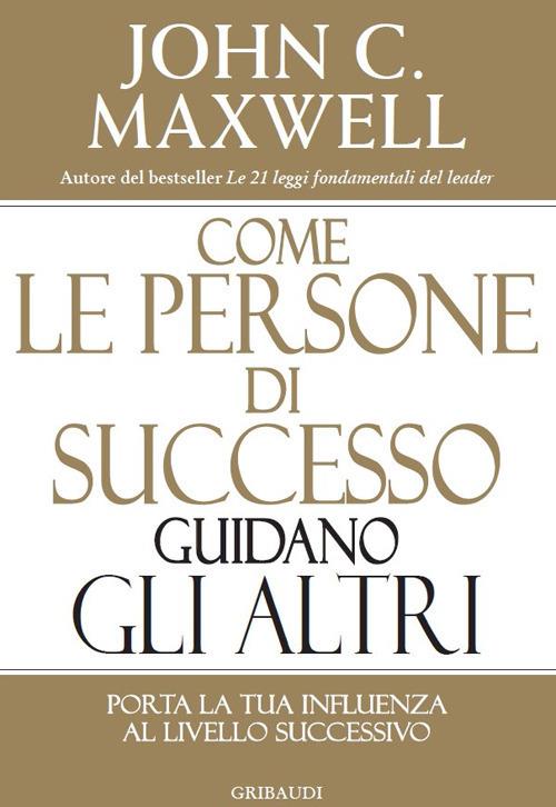 Come le persone di successo guidano gli altri. Porta la tua influenza al livello successivo - John C. Maxwell - copertina