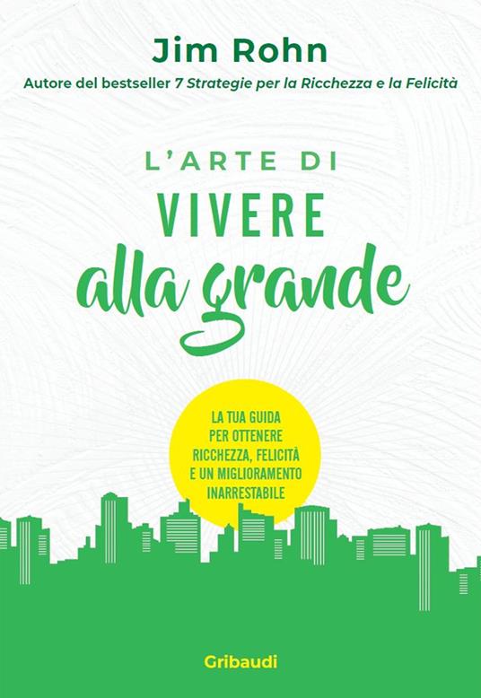 L'arte di vivere alla grande. La tua guida per ottenere ricchezza, felicità e un miglioramento inarrestabile - Jim Rohn - copertina