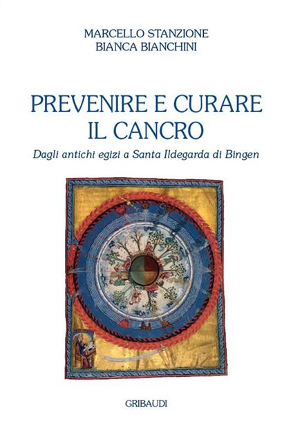 Prevenire e curare il cancro. Dagli antichi egizi a Santa Ildegarda di Bingen - Marcello Stanzione,Bianca Bianchini - copertina