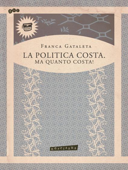 La politica costa. Ma quanto costa! - Franca Gataleta - ebook