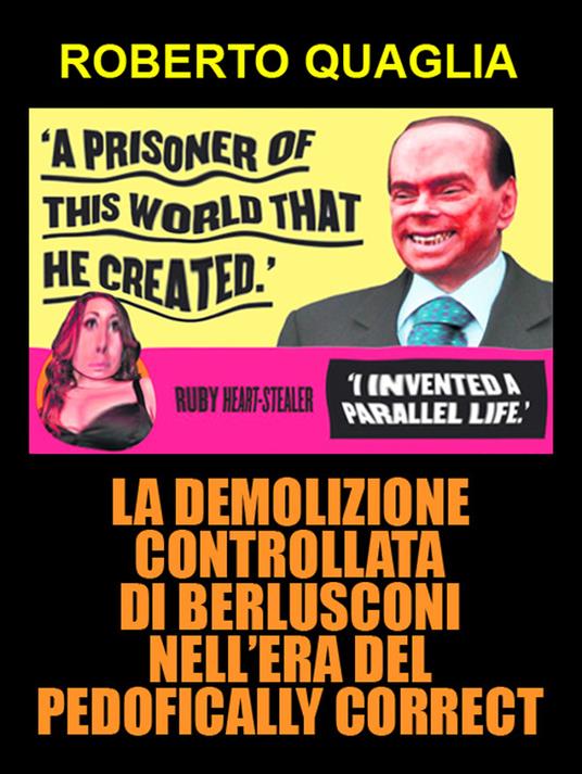 La demolizione controllata di Berlusconi nell’era del pedofically correct - Roberto Quaglia - ebook