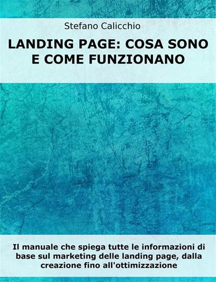 Landing page che funzionano. Il manuale che ti svela come creare ed ottimizzare le tue landing page sul web - Stefano Calicchio - ebook