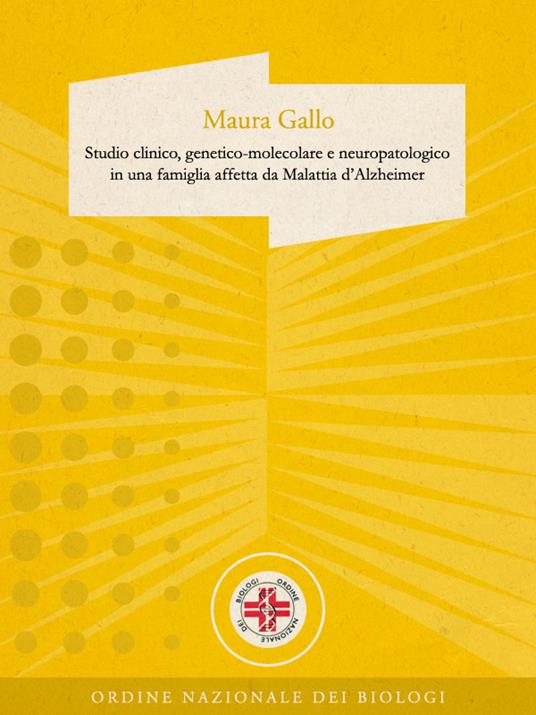 Studio clinico, genetico-molecolare e neuropatologico in una famiglia affetta da malattia d'Alzheimer - Maura Gallo - ebook