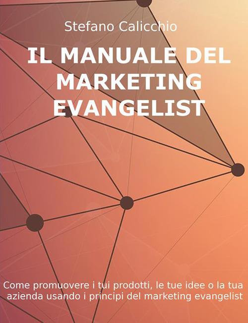 Il manuale del customer evangelist. Come promuovere i tuoi prodotti, le tue idee o la tua azienda usando i principi del marketing evangelist - Stefano Calicchio - ebook