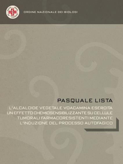 L' alcaloide vegetale voacamina esercita un effetto chemiosensibilizzante su cellule tumorali farmacoresistenti mediante l'induzione del processo autofagico - Pasquale Lista - ebook